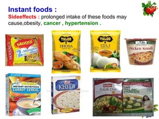Instant foods :
Sideeffects : prolonged intake of these foods may
cause,obesity, cancer , hypertension .
 