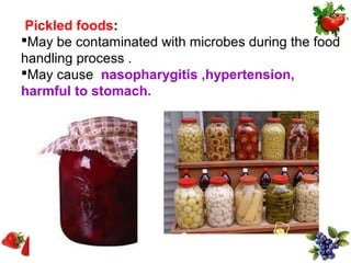 Pickled foods:
May be contaminated with microbes during the food
handling process .
May cause nasopharygitis ,hypertension,
harmful to stomach.
 