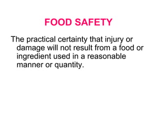 FOOD SAFETY
The practical certainty that injury or
 damage will not result from a food or
 ingredient used in a reasonable
 manner or quantity.
 