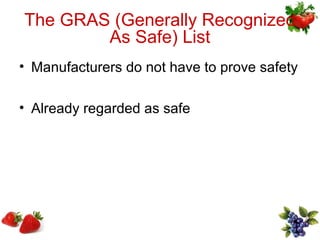 The GRAS (Generally Recognized
        As Safe) List
• Manufacturers do not have to prove safety

• Already regarded as safe
 
