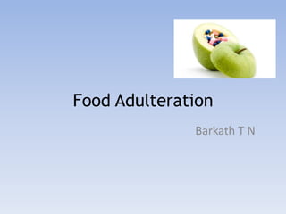 Food Adulteration 
Barkath T N 
 