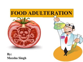 FOOD ADULTERATION
By:
Meesha Singh
 