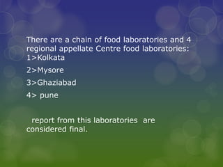 There are a chain of food laboratories and 4
regional appellate Centre food laboratories:
1>Kolkata
2>Mysore
3>Ghaziabad
4> pune
report from this laboratories are
considered final.
 