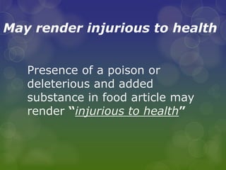 May render injurious to health
Presence of a poison or
deleterious and added
substance in food article may
render “injurious to health”
 