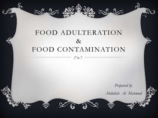 FOOD ADULTERATION
&
FOOD CONTAMINATION
Prepared by
Abdullah Al Mahmud
 