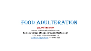 FOOD ADULTERATION
Dr.S.KARTHIKUMAR
Assistant Professor, Dept. of Biotechnology
Kamaraj College of Engineering and Technology
S.P.G.C.Nagar, Virudhunagar-626001, TN
skarthikumar@gmail.com; +91 9944215859
 