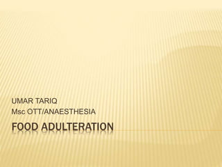 FOOD ADULTERATION
UMAR TARIQ
Msc OTT/ANAESTHESIA
 