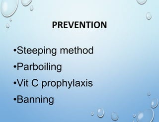 PREVENTION
•Steeping method
•Parboiling
•Vit C prophylaxis
•Banning
 