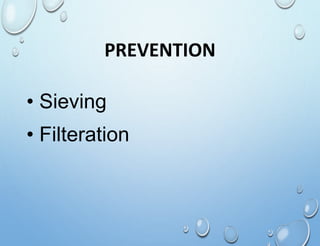 PREVENTION
• Sieving
• Filteration
 