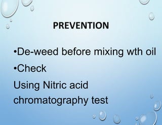 PREVENTION
•De-weed before mixing wth oil
•Check
Using Nitric acid
chromatography test
 