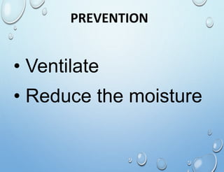 PREVENTION
• Ventilate
• Reduce the moisture
 