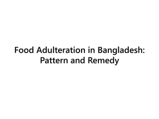 Food Adulteration in Bangladesh:
Pattern and Remedy
 
