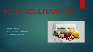 FOOD ADULTERATION
TANYA SHARMA
M.SC. FOOD TECHNOLOGY
FOOD ADULTERATION
 