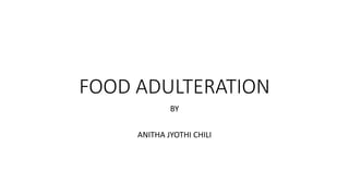 FOOD ADULTERATION
BY
ANITHA JYOTHI CHILI
 