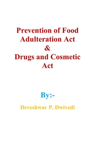 Prevention of Food
Adulteration Act
&
Drugs and Cosmetic
Act
By:-
Deveshwar P. Dwivedi
 