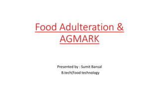 Food Adulteration &
AGMARK
Presented by : Sumit Bansal
B.tech(Food technology
 