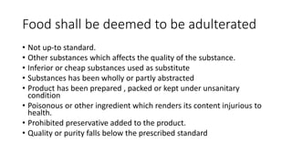 Food shall be deemed to be adulterated
• Not up-to standard.
• Other substances which affects the quality of the substance...