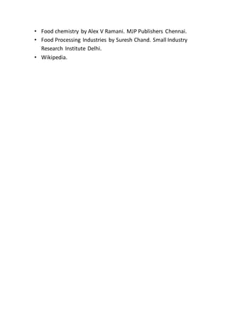 • Food chemistry by Alex V Ramani. MJP Publishers Chennai.
• Food Processing Industries by Suresh Chand. Small Industry
Research Institute Delhi.
• Wikipedia.
 