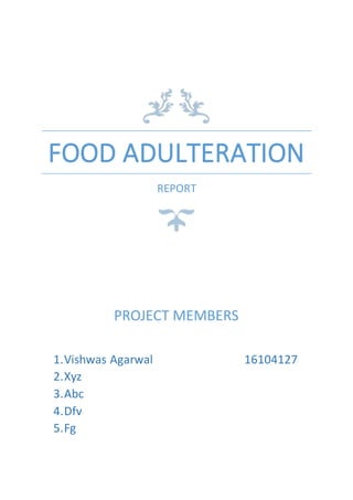 FOOD ADULTERATION
REPORT
PROJECT MEMBERS
1.Vishwas Agarwal 16104127
2.Xyz
3.Abc
4.Dfv
5.Fg
 