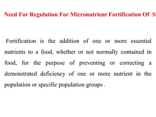 Fortification is the addition of one or more essential
nutrients to a food, whether or not normally contained in
food, for...