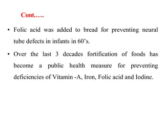 Cont.….
▪ Folic acid was added to bread for preventing neural
tube defects in infants in 60’s.
▪ Over the last 3 decades f...