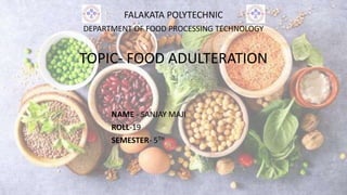 FALAKATA POLYTECHNIC
DEPARTMENT OF FOOD PROCESSING TECHNOLOGY
TOPIC- FOOD ADULTERATION
NAME - SANJAY MAJI
ROLL-19
SEMESTER- 5TH
 