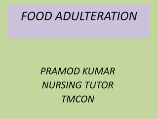 FOOD ADULTERATION
PRAMOD KUMAR
NURSING TUTOR
TMCON
 