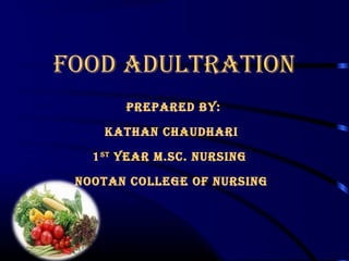 FOOD ADULTRATION
pRepAReD By:
KATHAN CHAUDHARI
1ST
yeAR M.SC. NURSING
NOOTAN COLLeGe OF NURSING
 
