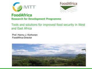 FoodAfrica
Research for Development Programme
Tools and solutions for improved food security in West
and East Africa
Prof. Hannu J. Korhonen
FoodAfrica Director
 