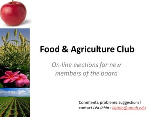 Food & Agriculture Club
  On-line elections for new
   members of the board



           Comments, problems, suggestions?
           contact Léa Jéhin : lkjehin@umich.edu
 