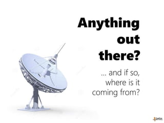Anything
out
there?
… and if so,
where is it
coming from?
 