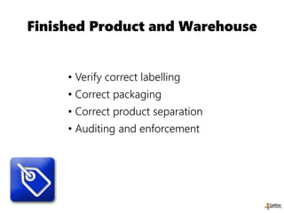 Finished Product and Warehouse
• Verify correct labelling
• Correct packaging
• Correct product separation
• Auditing and enforcement
 