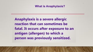 7
Anaphylaxis is a severe allergic
reaction that can sometimes be
fatal. It occurs after exposure to an
antigen (allergen) to which a
person was previously sensitized.
What is Anaphylaxis?
 