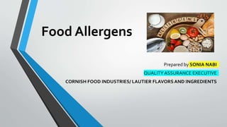 Food Allergens
Prepared by SONIA NABI
QUALITY ASSURANCE EXECUTIVE
CORNISH FOOD INDUSTRIES/ LAUTIER FLAVORS AND INGREDIENTS
 