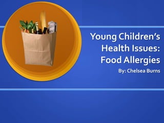 Young Children’s
  Health Issues:
  Food Allergies
      By: Chelsea Burns
 