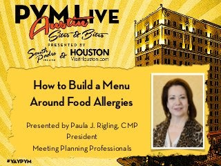 #YAYPYM
1
How to Build a Menu
Around Food Allergies
!
Presented by Paula J. Rigling, CMP
President
Meeting Planning Professionals
 