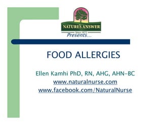Presents… 
FOOD ALLERGIES 
Ellen Kamhi PhD, RN, AHG, AHN-BC 
www.naturalnurse.com 
www.facebook.com/NaturalNurse 
 