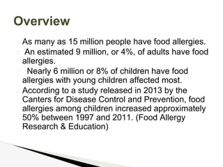 � As many as 15 million people have food allergies.
� An estimated 9 million, or 4%, of adults have food
allergies.
� Near...