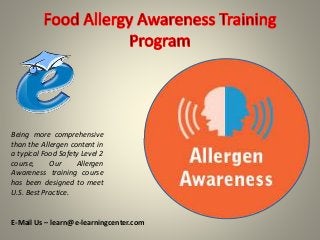 Being more comprehensive
than the Allergen content in
a typical Food Safety Level 2
course, Our Allergen
Awareness training course
has been designed to meet
U.S. Best Practice.
E-Mail Us – learn@e-learningcenter.com
 