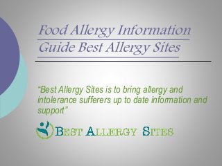 Food Allergy Information
Guide Best Allergy Sites
“Best Allergy Sites is to bring allergy and
intolerance sufferers up to date information and
support”
 