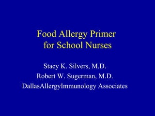 Food Allergy Primer 
for School Nurses 
Stacy K. Silvers, M.D. 
Robert W. Sugerman, M.D. 
DallasAllergyImmunology Associates 
 