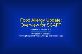 Food Allergy Update:  Overview for SCAFP  Suzanne S. Teuber, M.D. [email_address] Professor of Medicine Training Program Director, Allergy and Immunology 