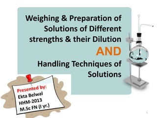 Weighing & Preparation of
Solutions of Different
strengths & their Dilution

AND
Handling Techniques of
Solutions

1

 