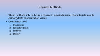 Physical Methods
• These methods rely on being a change in physiochemical characteristics as its
carbohydrate concentration varies
• Commonly Used
1. Polarimetry
2. Refractive Index
3. Infrared
4. Density
 