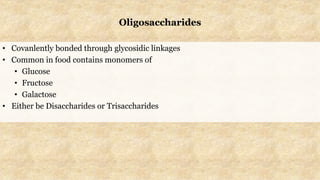 Oligosaccharides
• Covanlently bonded through glycosidic linkages
• Common in food contains monomers of
• Glucose
• Fructose
• Galactose
• Either be Disaccharides or Trisaccharides
 