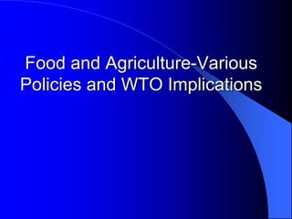 Food and Agriculture-Various
Policies and WTO Implications
 