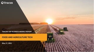 TRACXN TOP BUSINESS MODELS REPORT
May 17, 2021
FOOD AND AGRICULTURE TECH
 