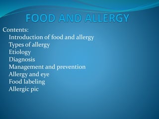Contents:
Introduction of food and allergy
Types of allergy
Etiology
Diagnosis
Management and prevention
Allergy and eye
Food labeling
Allergic pic
 