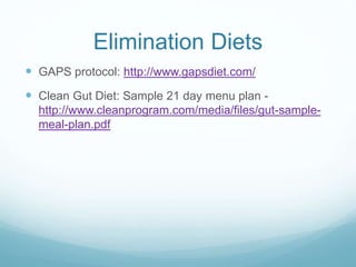 Elimination Diets 
 GAPS protocol: http://www.gapsdiet.com/ 
 Clean Gut Diet: Sample 21 day menu plan - 
http://www.cleanprogram.com/media/files/gut-sample-meal- 
plan.pdf 
 