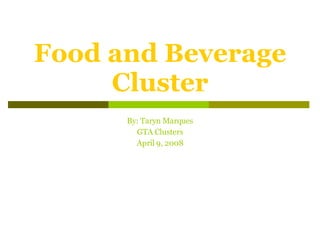 Food and Beverage Cluster By: Taryn Marques GTA Clusters April 9, 2008 